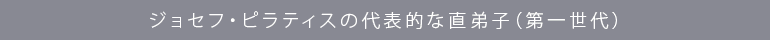 ジョセフ・ピラティスの代表的な直弟子（第一世代）